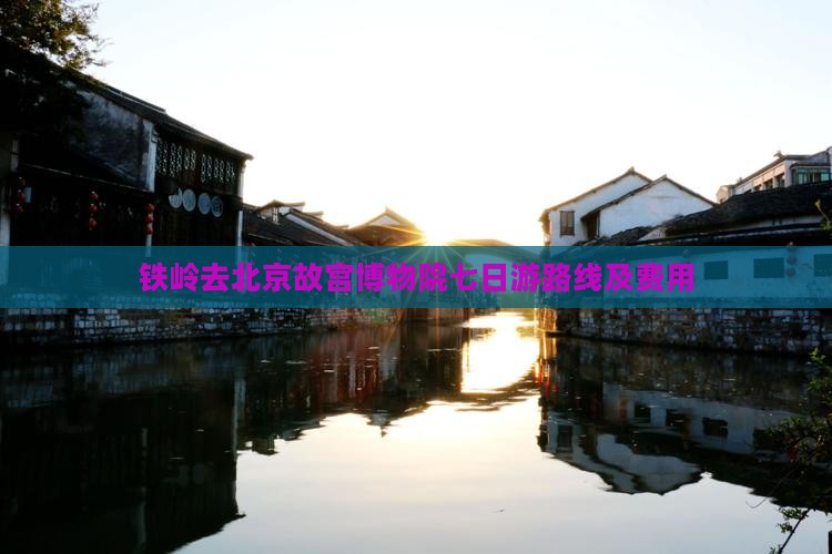 铁岭去北京故宫博物院七日游