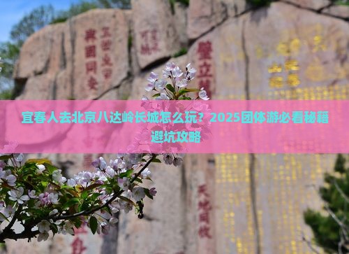 宜春去北京八达岭长城团体旅游