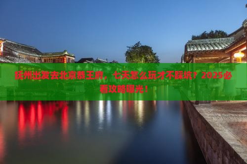 抚州到北京恭王府七日游