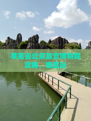莱芜去北京故宫博物院哪里玩