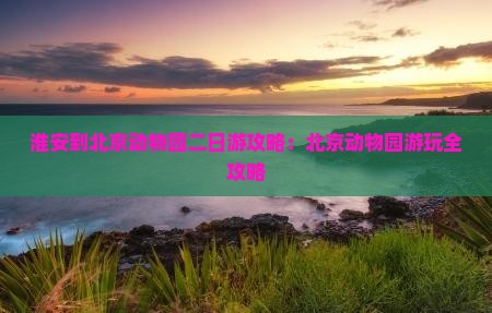 淮安到北京动物园二日游