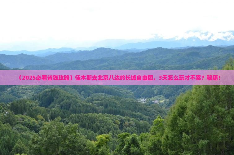 佳木斯去北京八达岭长城自由团