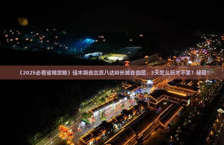 佳木斯去北京八达岭长城自由团