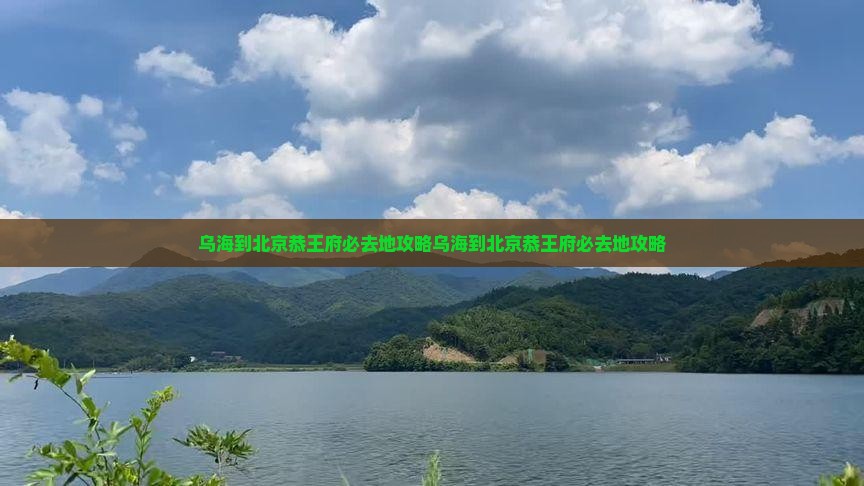 乌海到北京恭王府必去地
