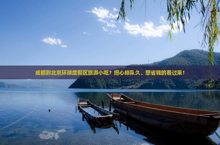 成都到北京环球度假区旅游小吃？担心排队久、想省钱的看过来！