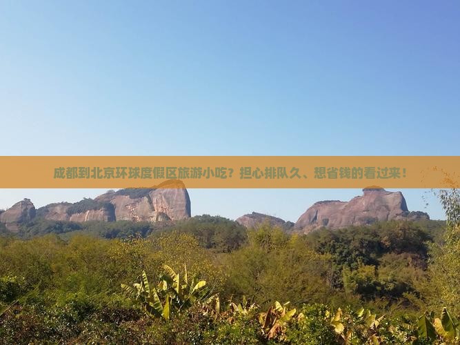 成都到北京环球度假区旅游小吃？担心排队久、想省钱的看过来！