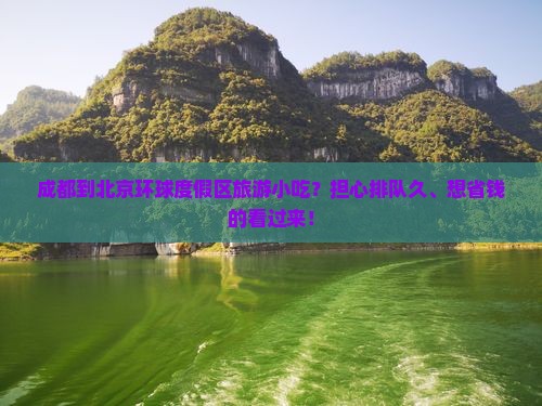 成都到北京环球度假区旅游小吃？担心排队久、想省钱的看过来！