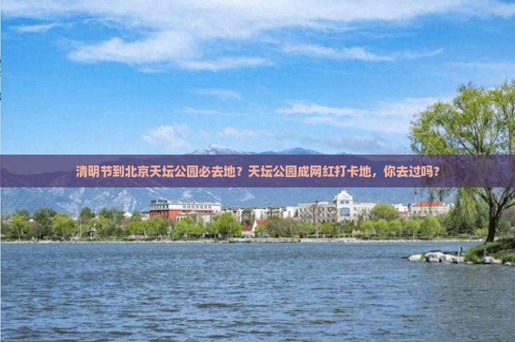 清明节到北京天坛公园必去地？天坛公园成网红打卡地，你去过吗？