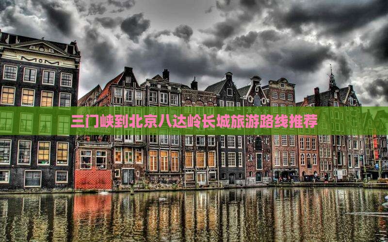 三门峡到北京八达岭长城旅游路线推荐