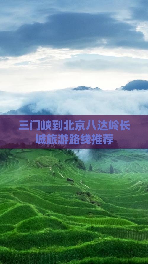 三门峡到北京八达岭长城旅游路线推荐