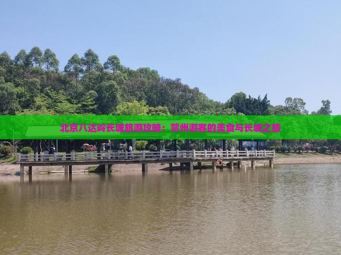 北京八达岭长城旅游攻略：贺州游客的美食与长城之旅