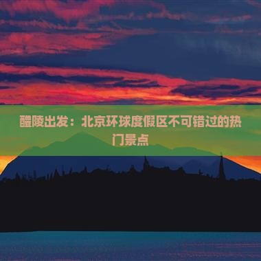 醴陵出发：北京环球度假区不可错过的热门景点