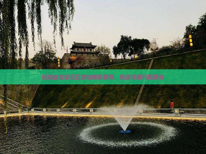 抚顺去北京五日游攻略及费用，包含详细行程路线