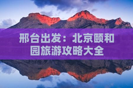 邢台出发：北京颐和园旅游攻略大全