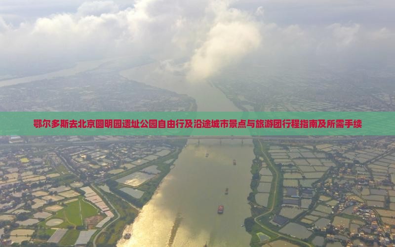 鄂尔多斯去北京圆明园遗址公园自由行及沿途城市景点与旅游团行程指南及所需手续