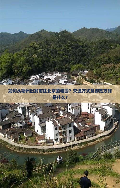 如何从衢州出发前往北京颐和园？交通方式及游览攻略是什么？