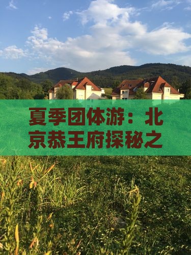 夏季团体游：北京恭王府探秘之旅