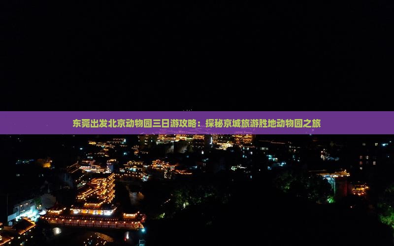 东莞出发北京动物园三日游攻略：探秘京城旅游胜地动物园之旅