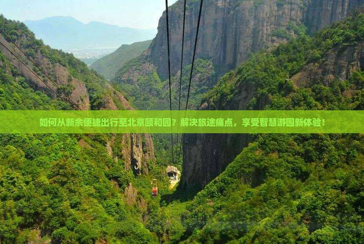 如何从新余便捷出行至北京颐和园？解决旅途痛点，享受智慧游园新体验！