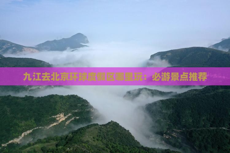 九江去北京环球度假区哪里玩：必游景点推荐