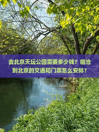 去北京天坛公园需要多少钱？临沧到北京的交通和门票怎么安排？