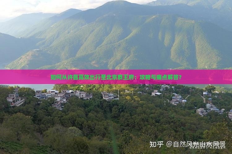 如何从许昌高效出行至北京恭王府：攻略与痛点解答？