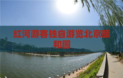 红河游客独自游览北京颐和园
