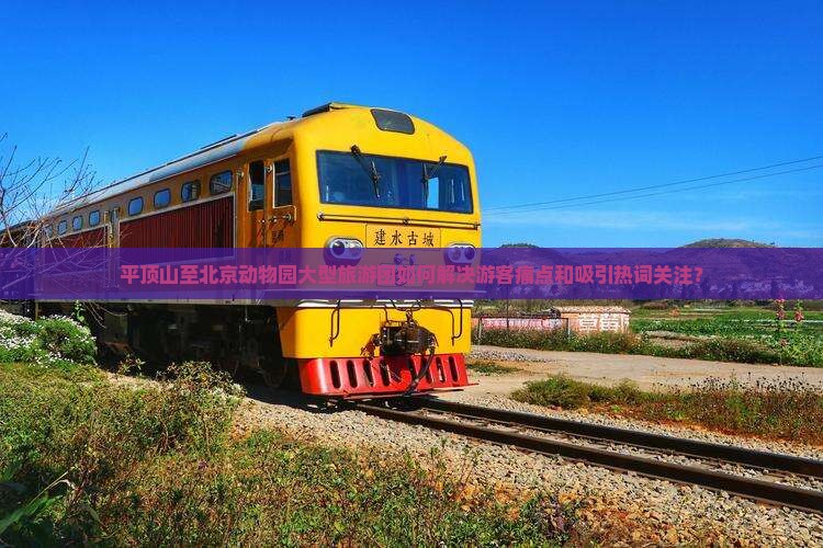 平顶山至北京动物园大型旅游团如何解决游客痛点和吸引热词关注？