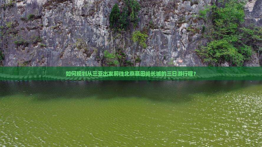 如何规划从三亚出发前往北京慕田峪长城的三日游行程？