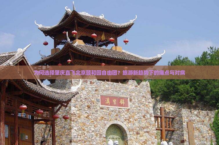 为何选择肇庆直飞北京颐和园自由团？旅游新趋势下的痛点与对病