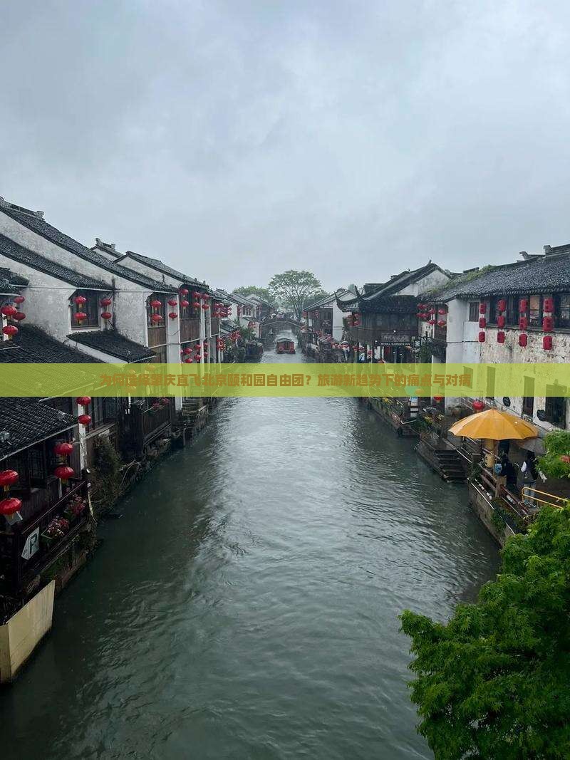 为何选择肇庆直飞北京颐和园自由团？旅游新趋势下的痛点与对病