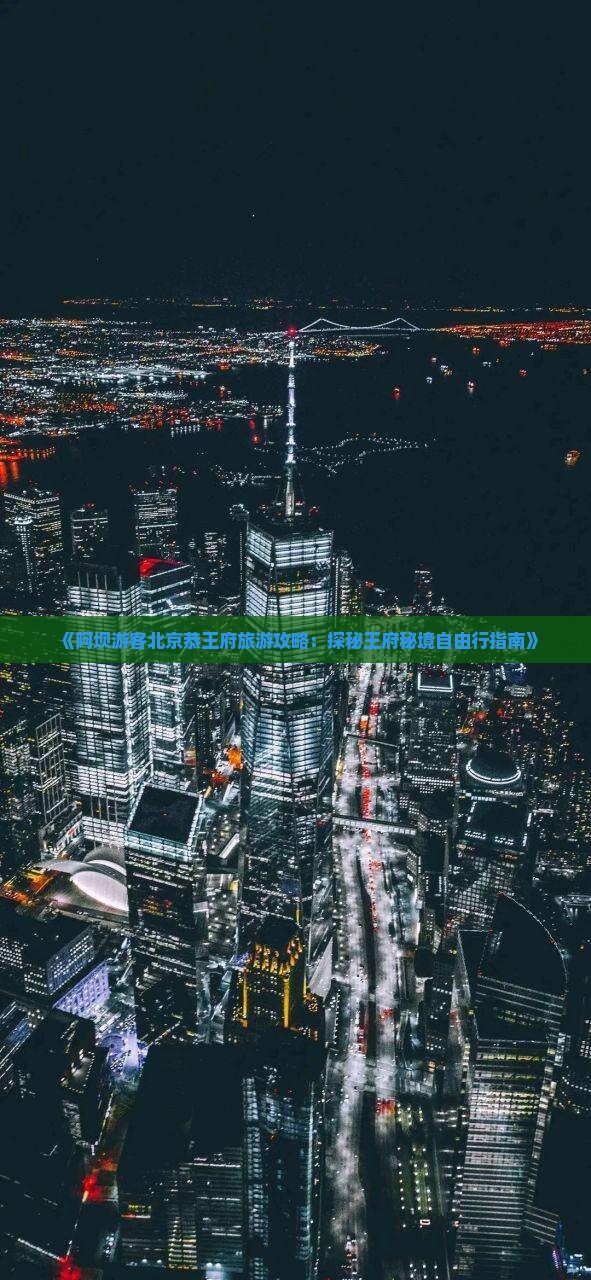 《阿坝游客北京恭王府旅游攻略：探秘王府秘境自由行指南》
