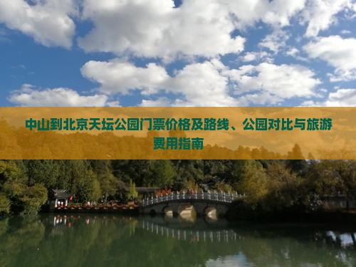 中山到北京天坛公园门票价格及路线、公园对比与旅游费用指南