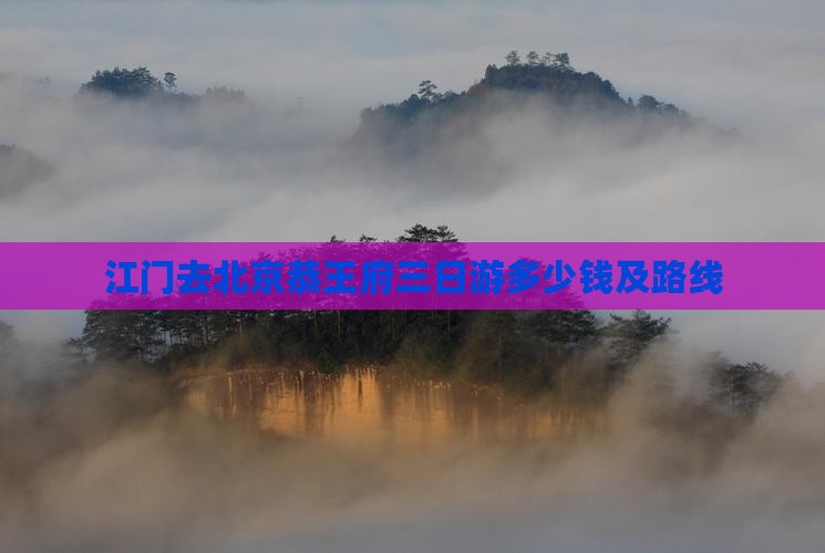 江门去北京恭王府三日游多少钱及路线 江门去北京恭王府三日游多少钱及路线