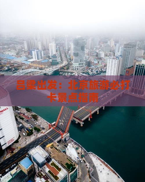吕梁出发：北京旅游必打卡景点指南