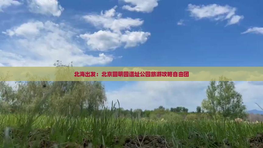 北海出发：北京圆明园遗址公园旅游攻略自由团