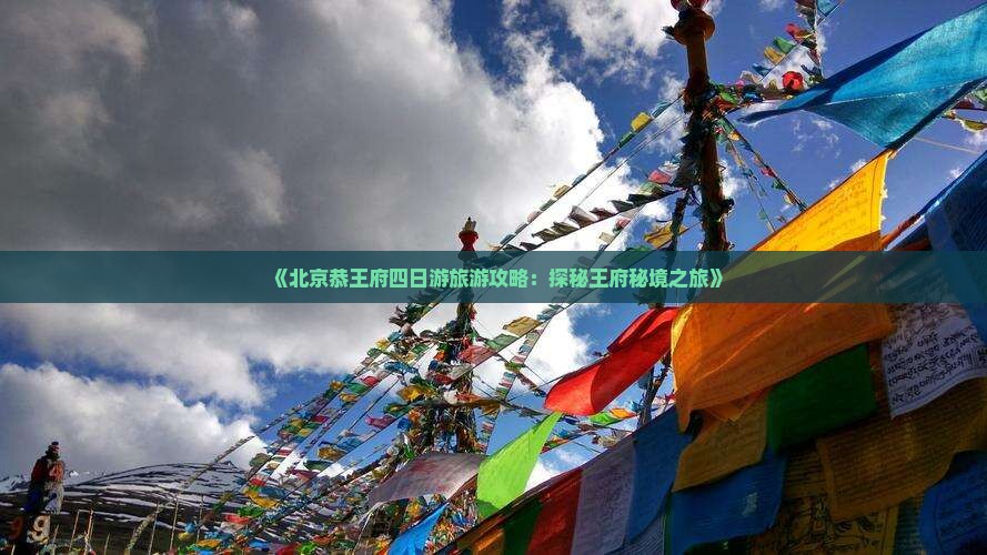 《北京恭王府四日游旅游攻略：探秘王府秘境之旅》