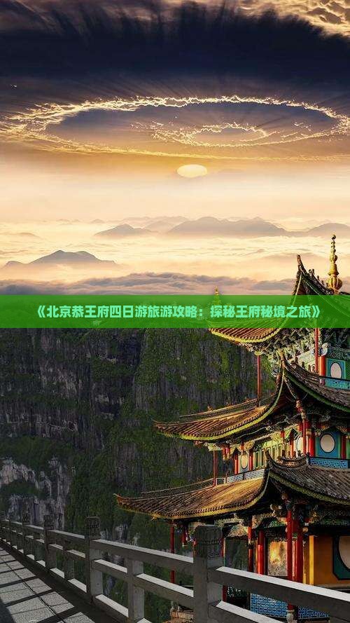 《北京恭王府四日游旅游攻略：探秘王府秘境之旅》