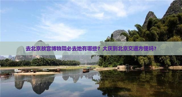 去北京故宫博物院必去地有哪些？大庆到北京交通方便吗？