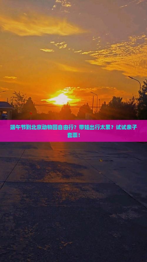 端午节到北京动物园自由行？带娃出行太累？试试亲子套票！