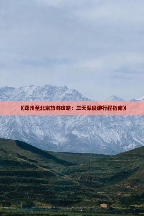 《郑州至北京旅游攻略：三天深度游行程指南》