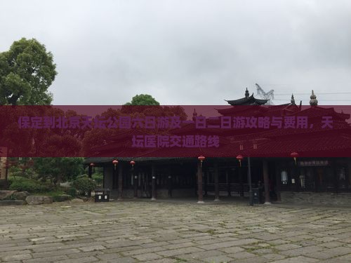 保定到北京天坛公园六日游及一日二日游攻略与费用，天坛医院交通路线