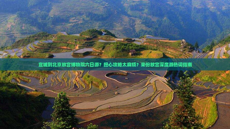 宣城到北京故宫博物院六日游？担心攻略太麻烦？来份故宫深度游热词指南