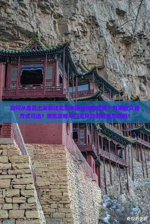 如何从金昌出发前往北京中国博物馆旅游？有哪些交通方式可选？游览攻略与门票预约流程是怎样的？