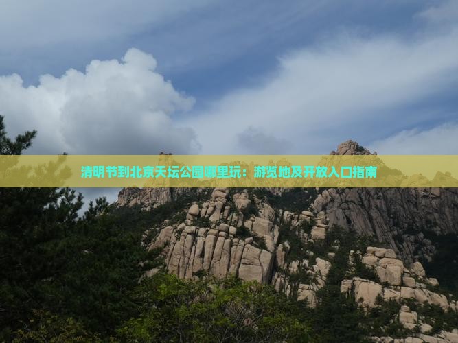 清明节到北京天坛公园哪里玩：游览地及开放入口指南