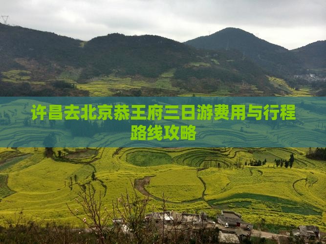 许昌去北京恭王府三日游费用与行程路线攻略
