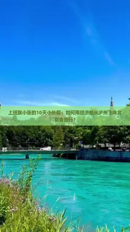 上班族小张的10天小长假：如何用经济舱从泸州飞向北京自由行？