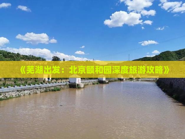《芜湖出发：北京颐和园深度旅游攻略》