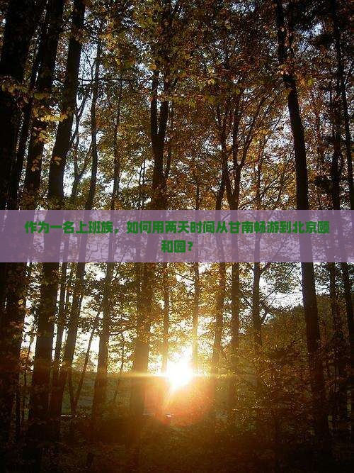 作为一名上班族，如何用两天时间从甘南畅游到北京颐和园？