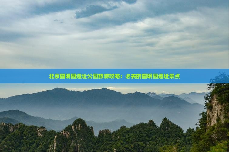 北京圆明园遗址公园旅游攻略：必去的圆明园遗址景点